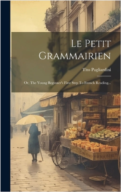 Le Petit Grammairien: Or, The Young Beginner's First Step To French Reading... by Tito Pagliardini