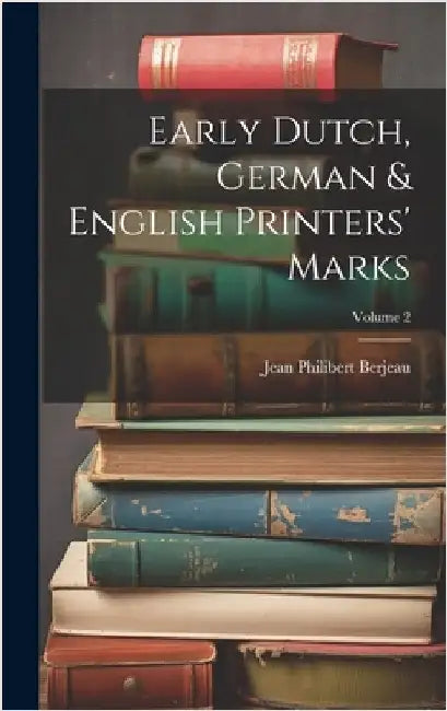 Early Dutch, German & English Printers' Marks; Volume 2 by Berjeau, Jean Philibert