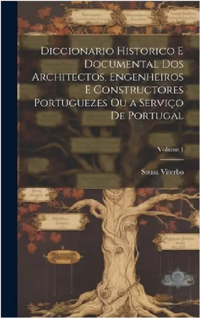 Diccionario Historico E Documental Dos Architectos, Engenheiros E Constructores Portuguezes Ou a Serviço De Portugal; Volume 1 by Viterbo, Sousa