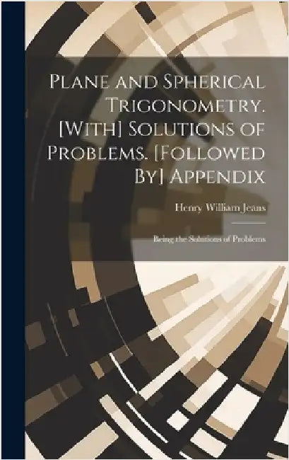 Plane and Spherical Trigonometry. [With] Solutions of Problems. [Followed By] Appendix: Being the Solutions of Problems by Jeans, Henry William