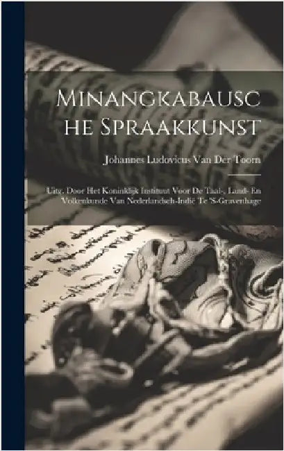 Minangkabausche Spraakkunst: Uitg. Door Het Koninklijk Instituut Voor De Taal-, Land- En Volkenkunde Van Nederlandsch-Indië Te 's-Gravenhage by Van Der Toorn, Johannes Ludovicus