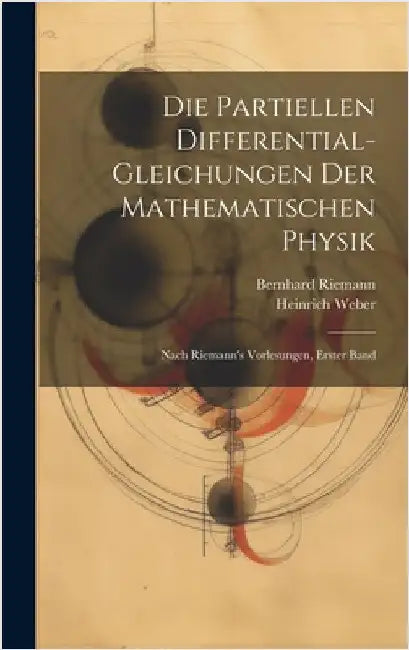 Die Partiellen Differential-Gleichungen Der Mathematischen Physik: Nach Riemann's Vorlesungen, Erster Band by Weber, Heinrich