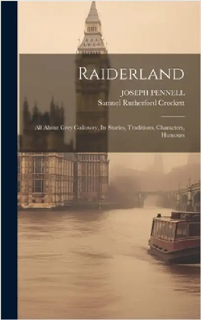 Raiderland: All About Grey Galloway, Its Stories, Traditions, Characters, Humours by Crockett, Samuel Rutherford