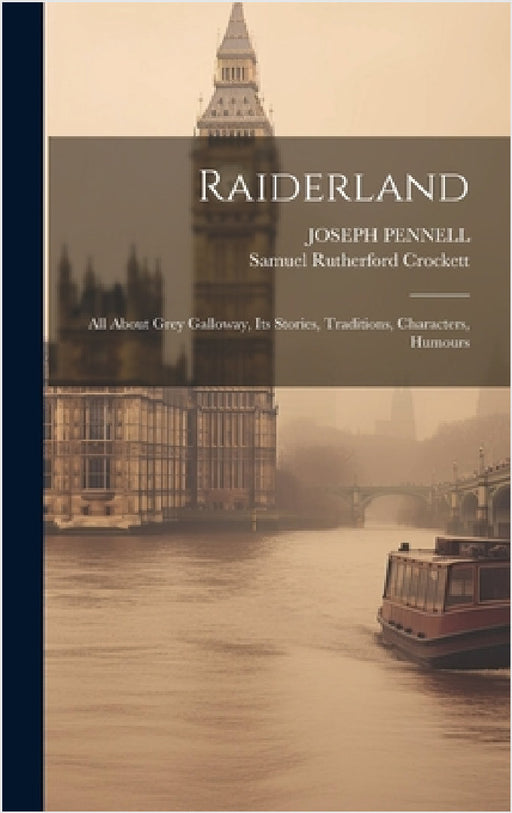 Raiderland: All About Grey Galloway, Its Stories, Traditions, Characters, Humours by Samuel Rutherford Crockett, Joseph Pennell