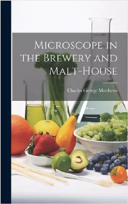 Microscope in the Brewery and Malt-House by Matthews, Charles George