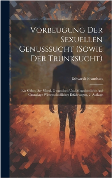 Vorbeugung der sexuellen Genusssucht (sowie der Trunksucht): Ein Gebot der Moral, Gesundheit und Menschenliebe Auf Grundlage wissenschaftlicher Erfahr by Edwardt Frandsen