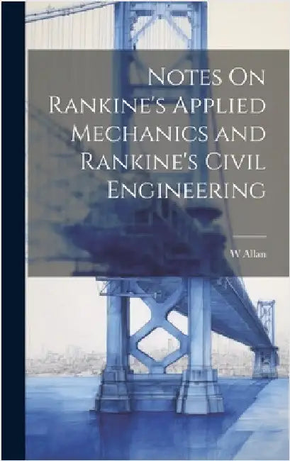 Notes On Rankine's Applied Mechanics and Rankine's Civil Engineering by Allan, W.