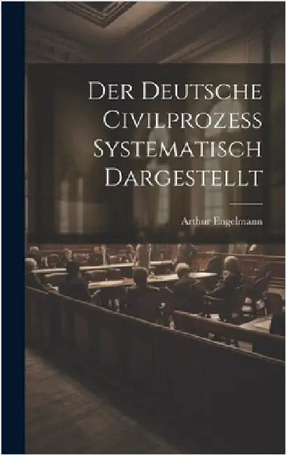 Der Deutsche Civilprozess Systematisch Dargestellt by Engelmann, Arthur