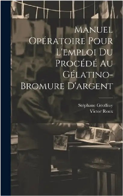 Manuel Opératoire Pour L'emploi Du Procédé Au Gélatino-Bromure D'argent by Roux, Victor