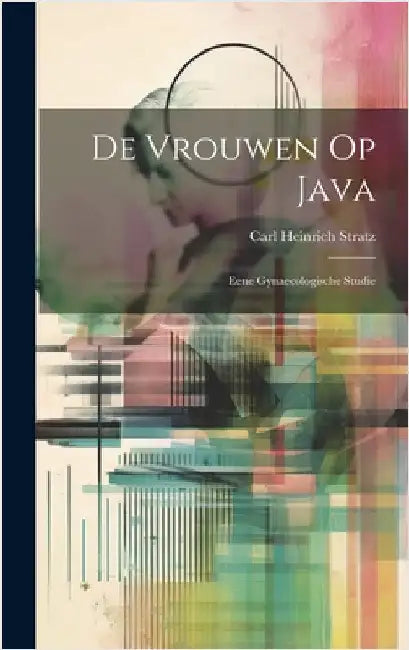 De Vrouwen Op Java: Eene Gynaecologische Studie by Stratz, Carl Heinrich