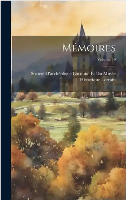Mémoires; Volume 49 by Société d'Archéologie Lorraine Et Du