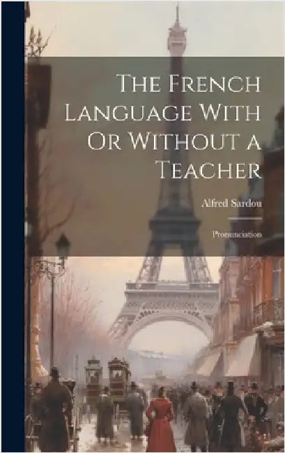 The French Language With Or Without a Teacher: Pronunciation by Sardou, Alfred