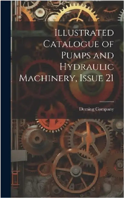 Illustrated Catalogue of Pumps and Hydraulic Machinery, Issue 21 by Deming Company
