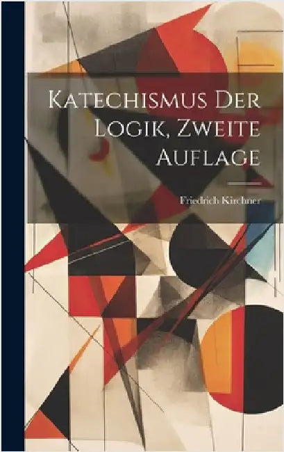 Katechismus Der Logik, Zweite Auflage by Kirchner, Friedrich