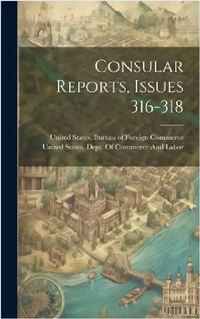 Consular Reports, Issues 316-318 by United States Bureau of Foreign Comm
