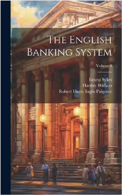The English Banking System; Volume 8 by Palgrave, Robert Harry Inglis