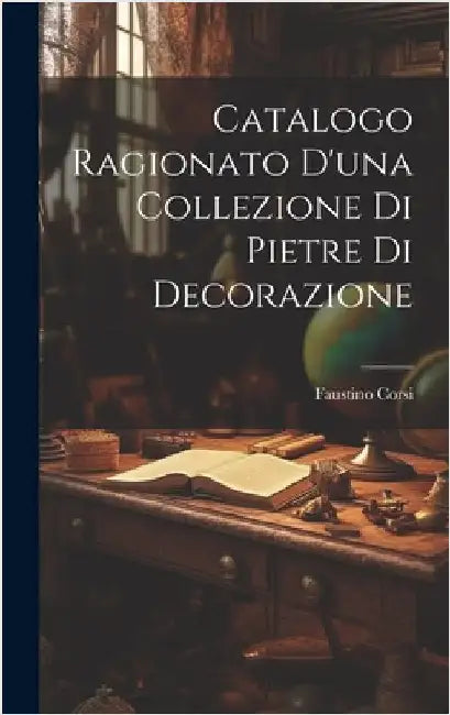 Catalogo Ragionato D'una Collezione Di Pietre Di Decorazione by Corsi, Faustino
