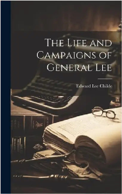 The Life and Campaigns of General Lee by Childe, Edward Lee