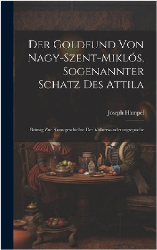 Der Goldfund Von Nagy-Szent-Miklós, Sogenannter Schatz Des Attila: Beitrag Zur Kunstgeschichte Der Völkerwanderungsepoche by Joseph Hampel