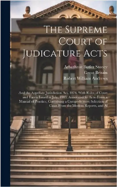 The Supreme Court of Judicature Acts: And the Appellate Jurisdiction Act, 1876, With Rules of Court and Forms Issued in July, 1883, Annotated So As to by Britain, Great