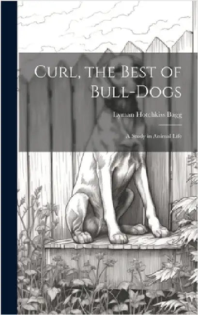 Curl, the Best of Bull-Dogs: A Study in Animal Life by Bagg, Lyman Hotchkiss