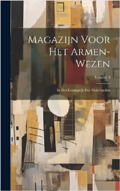 Magazijn Voor Het Armen-Wezen: In Het Koningrijk Der Nederlanden; Volume 3 by Anonymous