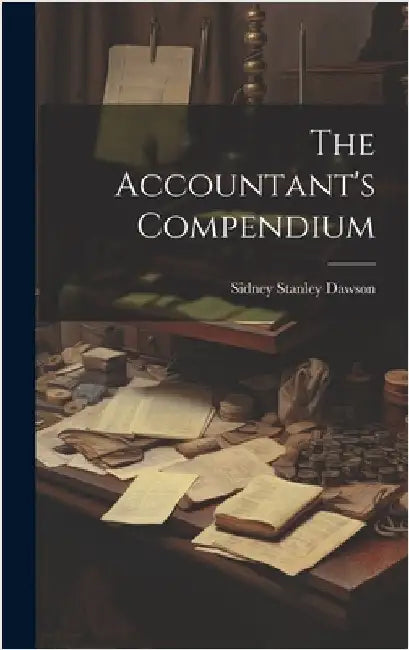 The Accountant's Compendium by Dawson, Sidney Stanley