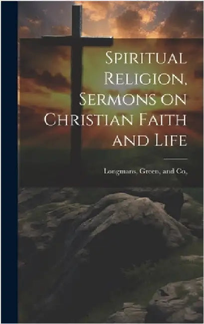 Spiritual Religion, Sermons on Christian Faith and Life by Longman Green & Co