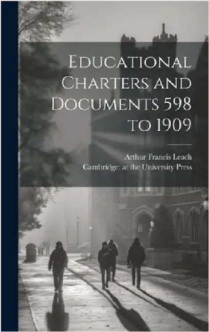 Educational Charters and Documents 598 to 1909 by Leach, Arthur Francis