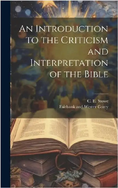 An Introduction to the Criticism and Interpretation of the Bible by Stowe, C. E.