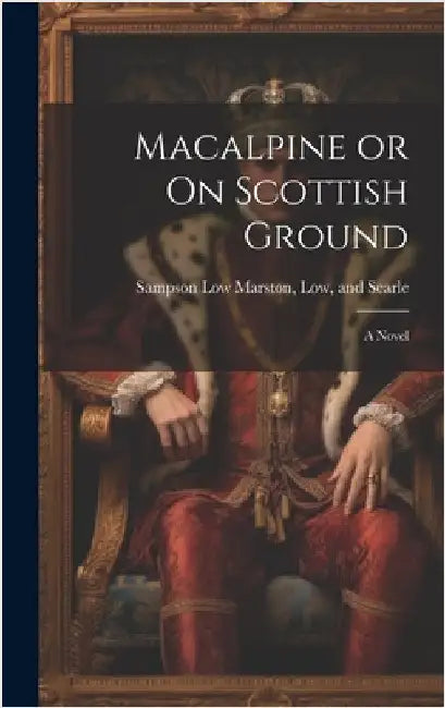 Macalpine or On Scottish Ground by Sampson Low Marston, Low And Searle