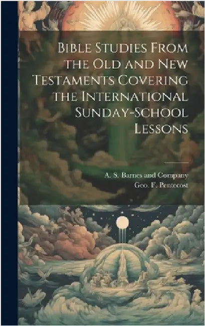 Bible Studies From the Old and New Testaments Covering the International Sunday-School Lessons by Pentecost, Geo F.
