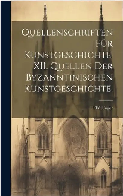 Quellenschriften für Kunstgeschichte. XII. Quellen der Byzanntinischen Kunstgeschichte. by Unger, Fw