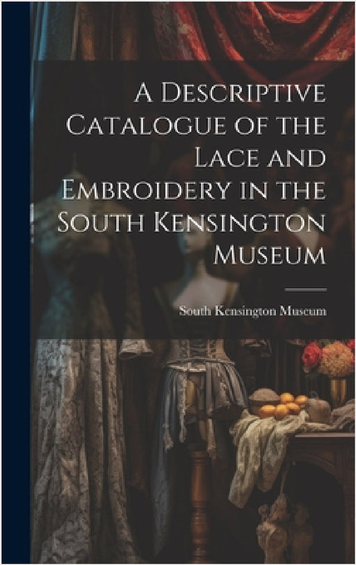A Descriptive Catalogue of the Lace and Embroidery in the South Kensington Museum by South Kensington Museum