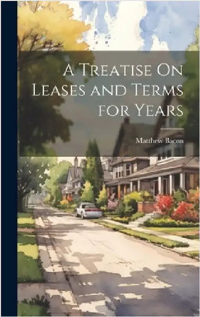 A Treatise On Leases and Terms for Years by Bacon, Matthew