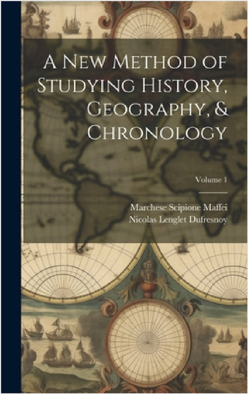A New Method of Studying History, Geography, & Chronology; Volume 1 by Nicolas Lenglet Dufresnoy, Marchese Scipione Maffei