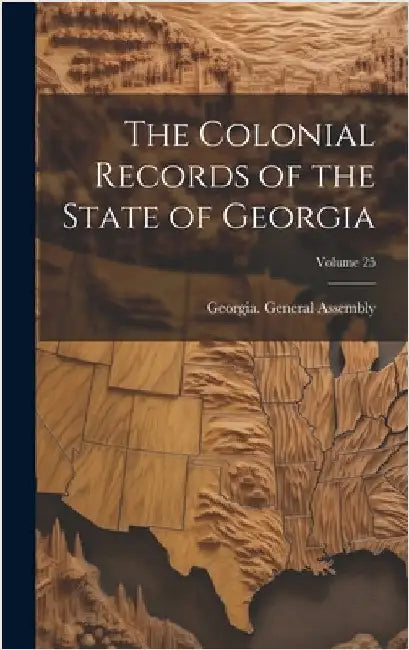The Colonial Records of the State of Georgia; Volume 25 by Georgia General Assembly