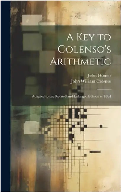 A Key to Colenso's Arithmetic: Adapted to the Revised and Enlarged Edition of 1864 by Colenso, John William