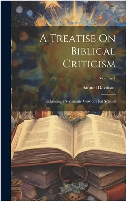 A Treatise On Biblical Criticism: Exhibiting a Systematic View of That Science; Volume 1 by Davidson, Samuel