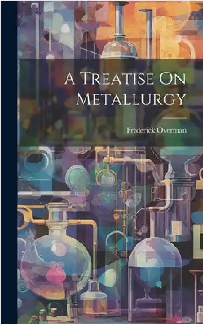 A Treatise On Metallurgy by Overman, Frederick