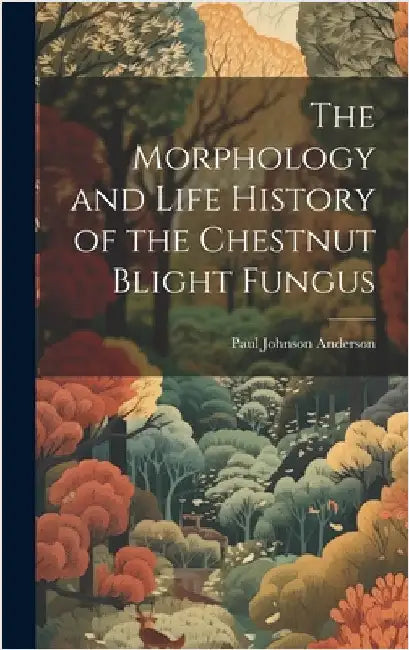 The Morphology and Life History of the Chestnut Blight Fungus by Anderson, Paul Johnson
