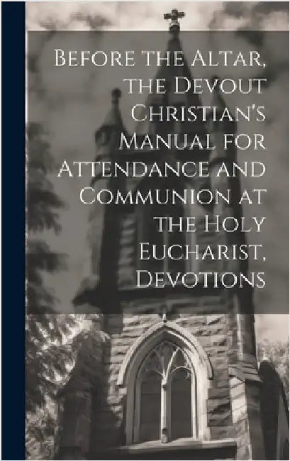 Before the Altar, the Devout Christian's Manual for Attendance and Communion at the Holy Eucharist, Devotions by Anonymous
