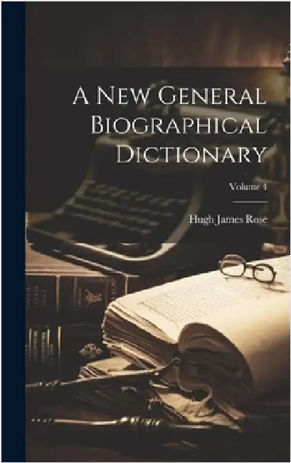 A New General Biographical Dictionary; Volume 4 by Rose, Hugh James