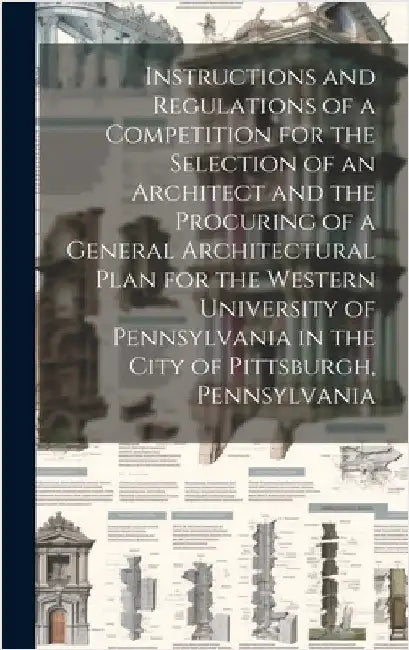 Instructions and Regulations of a Competition for the Selection of an Architect and the Procuring of a General Architectural Plan for the Western Univ by Anonymous