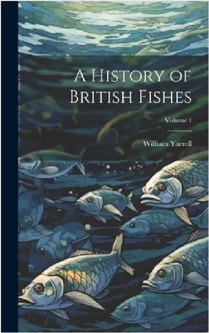 A History of British Fishes; Volume 1 by Yarrell, William
