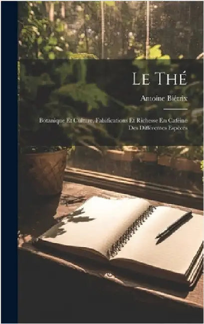 Le Thé: Botanique Et Culture, Falsifications Et Richesse En Caféine Des Différentes Espèces by Biétrix, Antoine