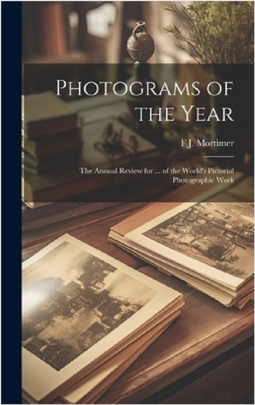 Photograms of the Year: The Annual Review for ... of the World's Pictorial Photographic Work by F. J. Mortimer