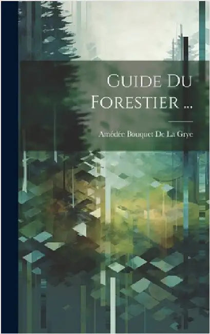 Guide Du Forestier ... by de la Grye, Amédée Bouquet