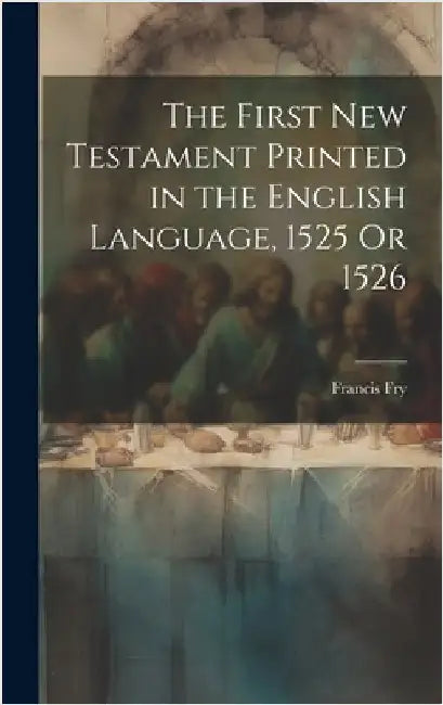 The First New Testament Printed in the English Language, 1525 Or 1526 by Fry, Francis