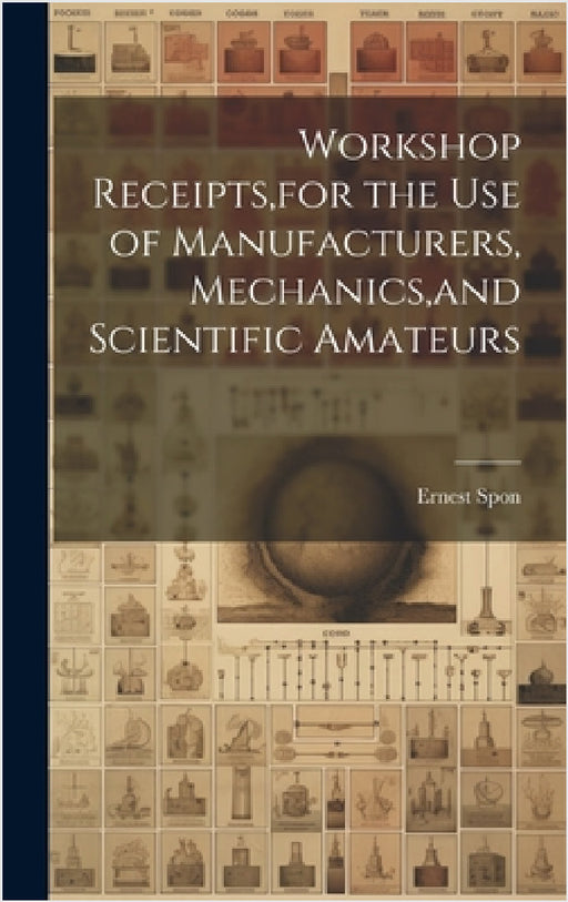 Workshop Receipts, for the Use of Manufacturers, Mechanics, and Scientific Amateurs by Ernest Spon